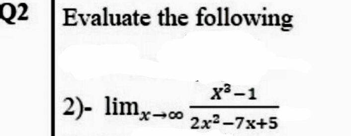Q2 Evaluate the following
x -1
2)-
limx-co
2x2 -7x+5
