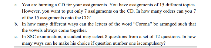 You are burning a CD for your assignments. You have assignments of 15 different topics.
However, you want to put only 7 assignments on the CD. In how many orders can you 7
of the 15 assignments onto the CD?
