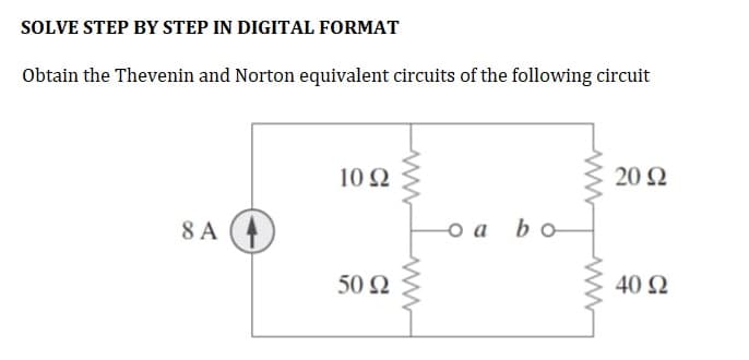 SOLVE STEP BY STEP IN DIGITAL FORMAT
Obtain the Thevenin and Norton equivalent circuits of the following circuit
8A4
1092
50 922
www
oa bo
20 92
40 92