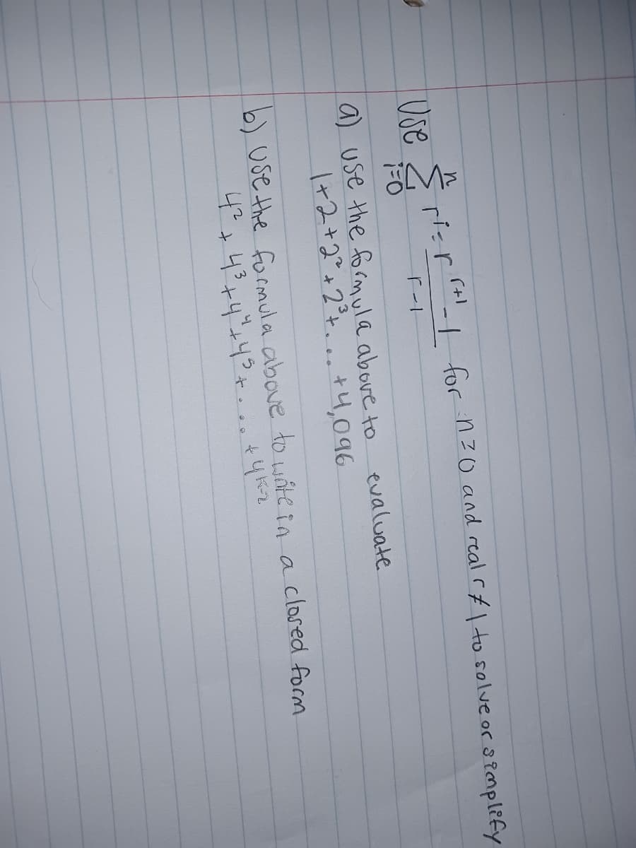 Š ri:r- for nzO and real rf\ to solve or s tmplify
Vse
(+)
a) use the formula above to
1+2+2°+2°t. ..+4,096
evaluate
b) Use the formula above to wáte in a clased form
