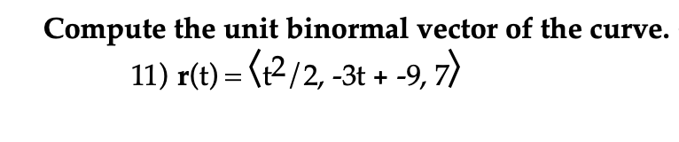Compute the unit binormal vector of the curve.
11) r(t) = (t²/2, -3t+ -9,7)