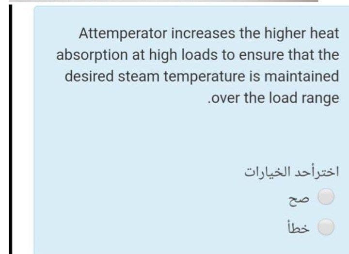 Attemperator increases the higher heat
absorption at high loads to ensure that the
desired steam temperature is maintained
.over the load range
اخترأحد الخيارات
