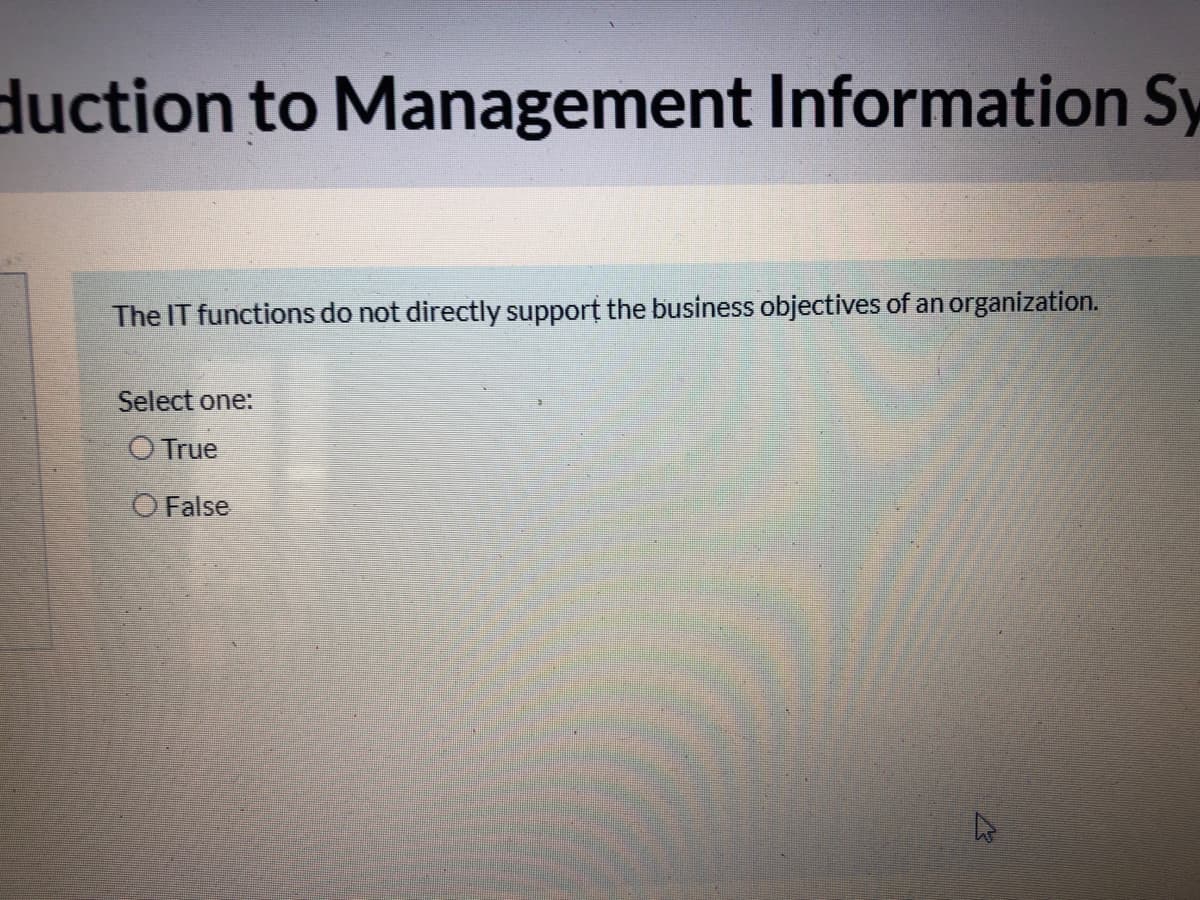 duction to Management Information Sy
The IT functions do not directly support the business objectives of an organization.
Select one:
O True
O False
