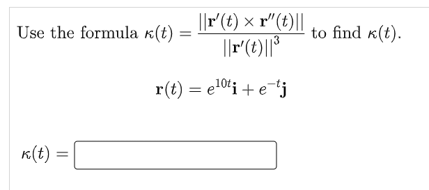 Use the formula k(t)
k(t) =
=
||r'(t) × r"(t)||
||r' (t)||³
10t:
r(t) = e¹⁰ti + e-tj
=
to find k(t).