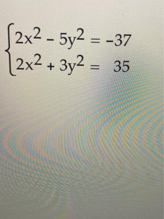 (2x2 - 5y2 = -37
2x² + 3y2 = 35
%3D
%D
