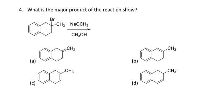 4. What is the major product of the reaction show?
Br
(a)
(c)
-CH3 NaOCH 3
CH3OH
CH₂
CH3
(b)
(d)
CH3
CH3