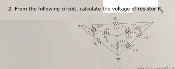 2. From the following circuit, calculate the voltage of resistor R₁
R₁
www
16 V
40 40
www
R₂
ww
Ro
R₁
E 342
40
www
*R₁
12 V
15 V
10.02
daie cero
la iz