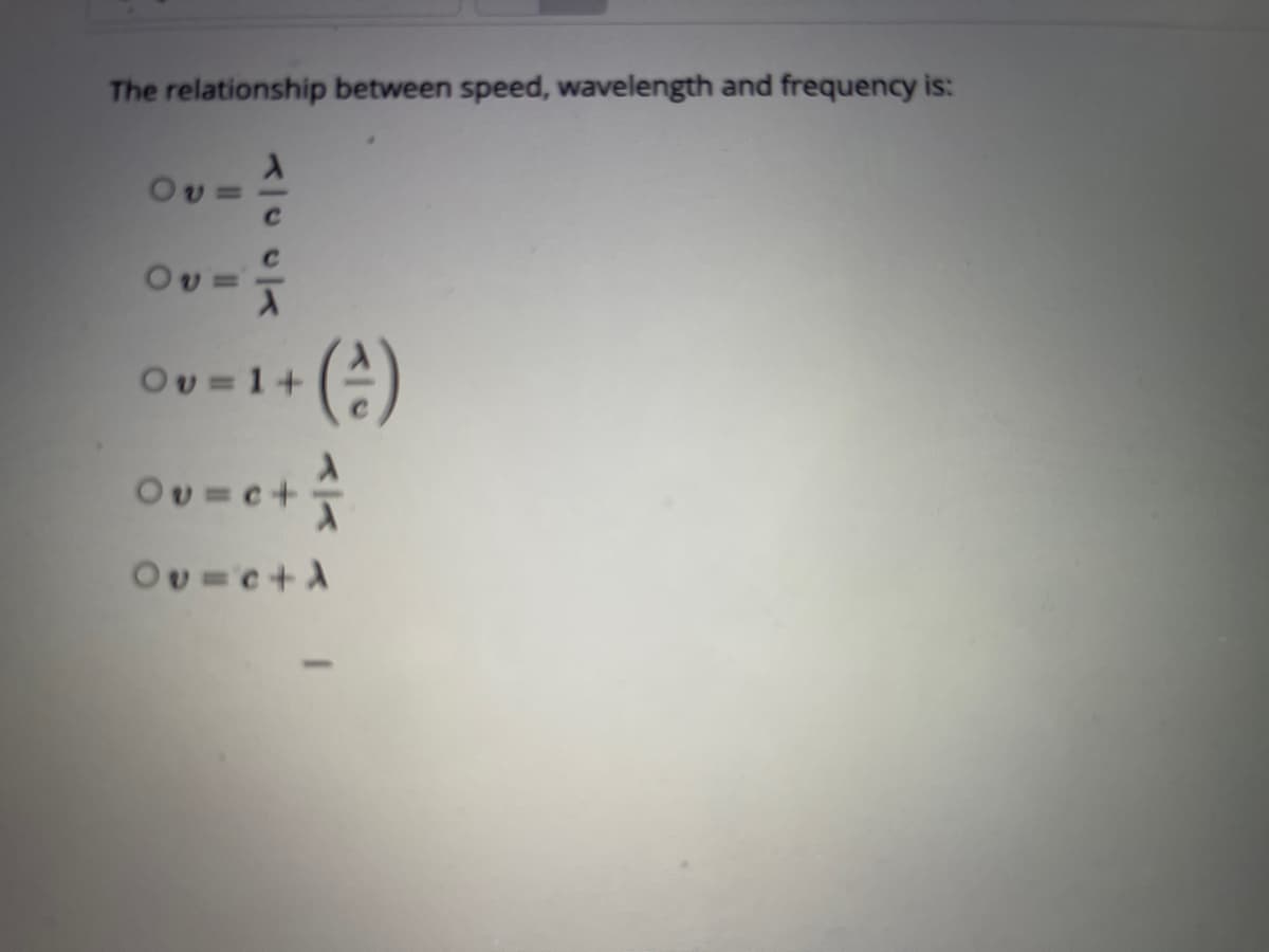 The relationship between speed, wavelength and frequency is:
Ov=
%3D
Ov=
Ov=1+
Ou=e+
Ov=c+
Ou=c+A
