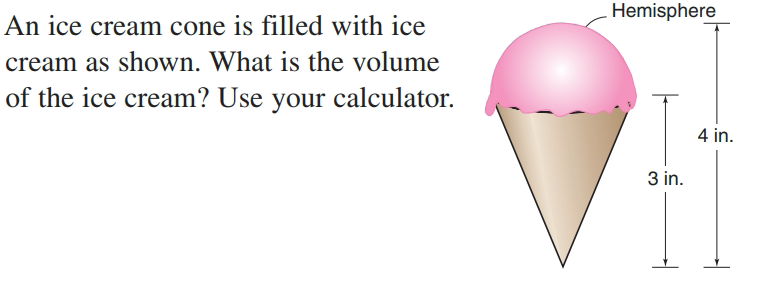 Hemisphere
An ice cream cone is filled with ice
cream as shown. What is the volume
of the ice cream? Use your calculator.
4 in.
3 in.

