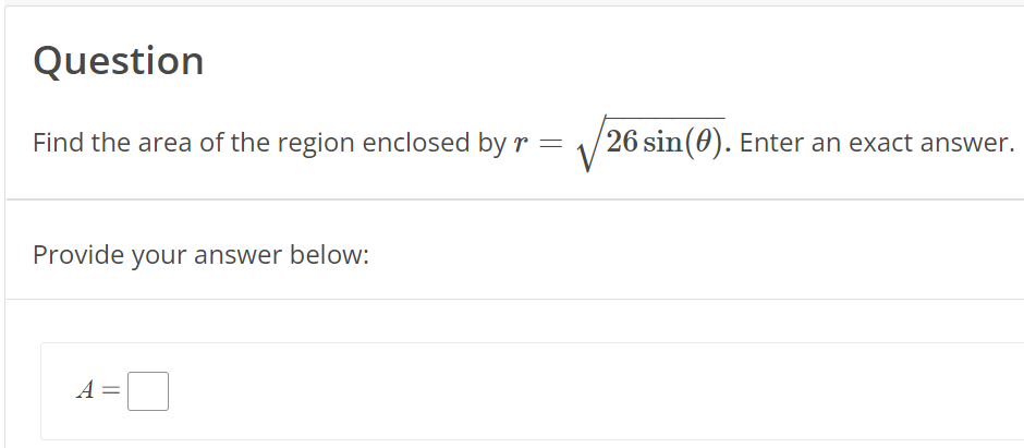 Question
Find the area of the region enclosed by r =
Provide your answer below:
A =
26 sin(0). Enter an exact answer.
