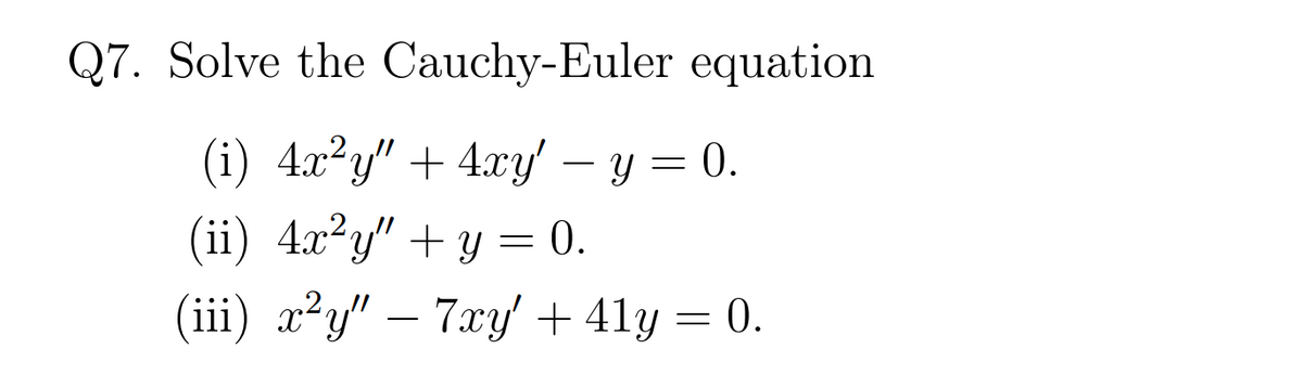 Q7. Solve the Cauchy-Euler equation
(i) 4x²y" + 4xy' – y = 0.
(ii) 4x²y" + y = 0.
-
(iii) x²y" – 7xy' + 41y = 0.
