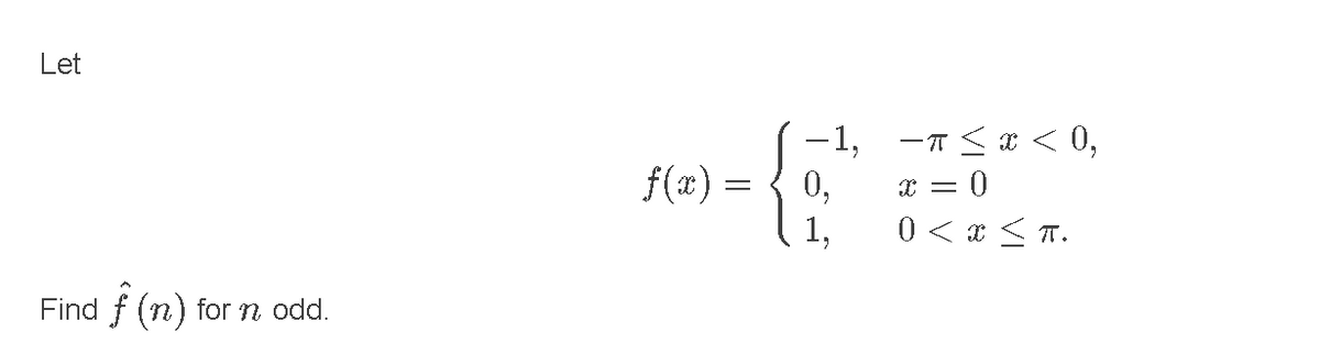 Let
-1, -7 <I < 0,
6.
f(x) =
0,
x = 0
1,
0 < a < T.
Find f (n)
for n odd.
