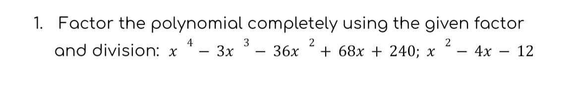 1. Factor the polynomial completely using the given factor
4
3
2
2
I and division: x - 3x - 36x +68x + 240; x - 4x - 12