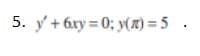 5. y' + 6xy=0; y(n) = 5