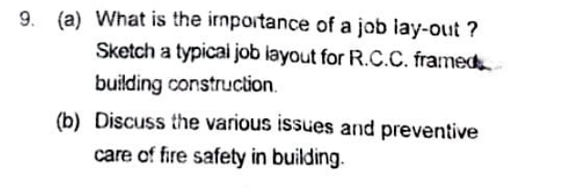 (a) What is the irmportance of a job lay-out ?
Sketch a typicai job layout for R.C.C. framed
9.
building construction.
(b) Discuss the various issues and preventive
care of fire safety in building.
