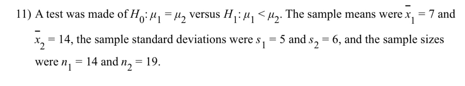 A test was made of Ho: u, = H, versus H,: µ, < µ,. The sample means were x,
= 7 and
14, the sample standard deviations were s
5 and s, = 6, and the sample sizes
14 and n,
19.
were n
