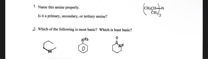 1. Name this amine properly.
Is it a primary, secondary, or tertiary amine?
2. Which of the following is most basic? Which is least basic?
0
CH,CHAN
CH3/3