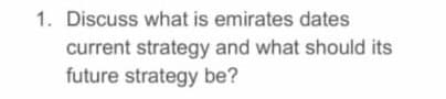 1. Discuss what is emirates dates
current strategy and what should its
future strategy be?
