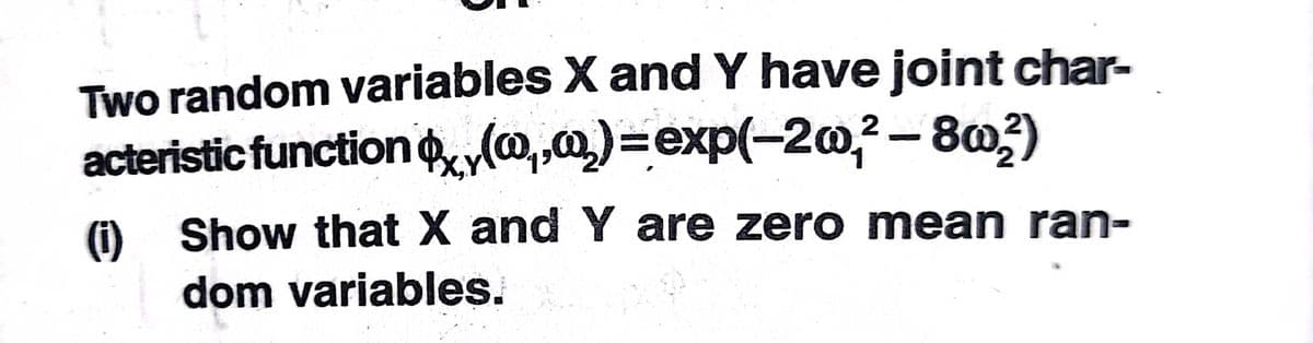 Two random variables X and Y have joint char-
acteristic function l@,,m)=exp(-20,?-80;)
(i) Show that X and Y are zero mean ran-
dom variables.
