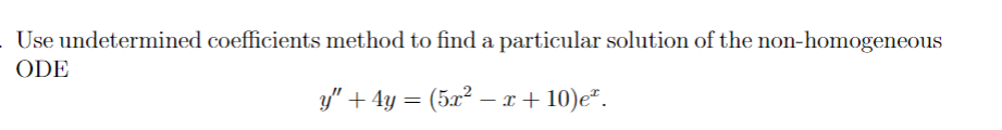 . Use undetermined coefficients method to find a particular solution of the non-homogeneous
ODE
y″ + 4y = (5x² − x+10)eª.