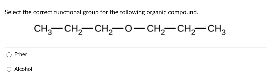 Select the correct functional group for the following organic compound.
Ether
O Alcohol
CH3CH2CH,O-CH2CH2CH3