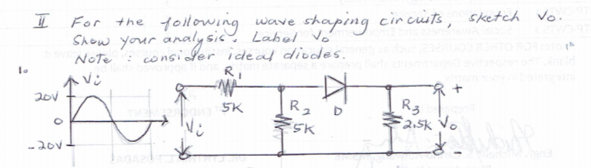 For the tollowing
shaping cir cuits, sketch vo.
wave
Show your analysis. Label Vo'
:consider ideal diodes.
RI
NOte
个
20v
R2
SK
Rz
F2,5k Vo
5K
-20v
