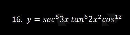 16. y = sec53x tan62x² cos¹2