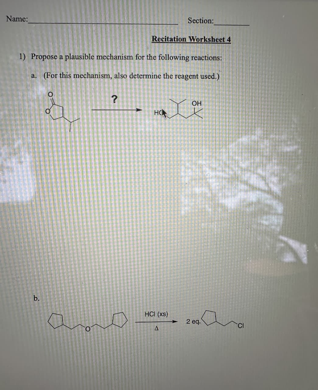 Name:
Recitation Worksheet 4
1) Propose a plausible mechanism for the following reactions:
a. (For this mechanism, also determine the reagent used.)
b.
O
O
?
HO
HCI (xs)
Section:
A
OH
2 eq.
CI
