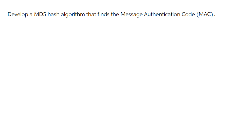 Develop
a MD5 hash algorithm that finds the Message Authentication Code (MAC).