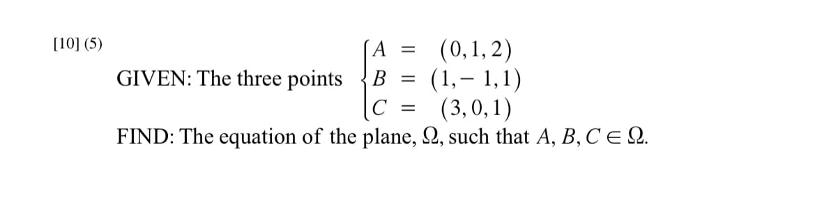 [10] (5)
-
GIVEN: The three points
B
C
FIND: The equation of the plane,
=
=
(0,1,2)
(1,-1,1)
(3,0,1)
, such that A, B, C = Q.