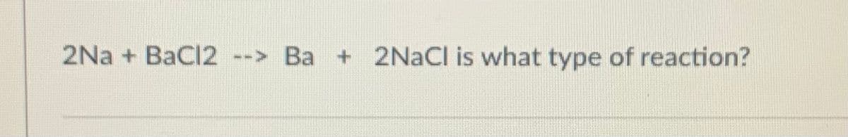 2Na + BaCl2 --> Ba + 2NACI is what type of reaction?

