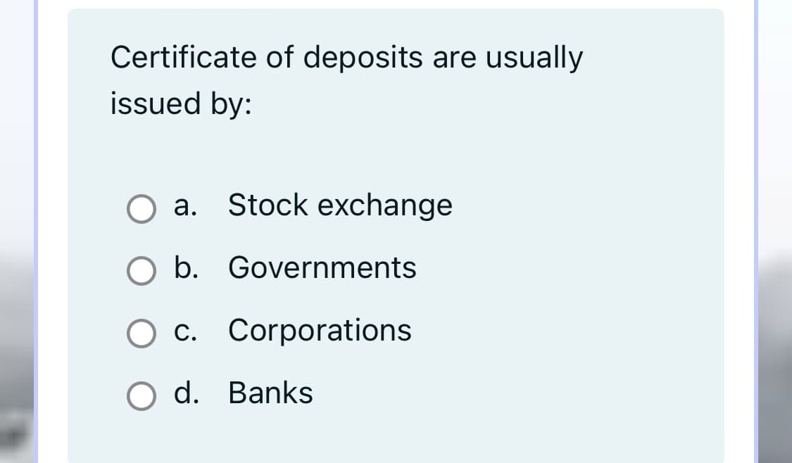 Certificate of deposits are usually
issued by:
a. Stock exchange
а.
b. Governments
Ос. Corporations
O d. Banks
