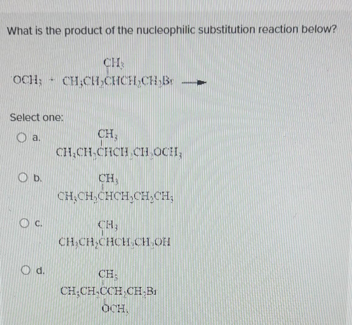 What is the product of the nucleophilic substitution reaction below?
OCH;
a.
Select one:
b.
C.
4.
d.
CHR
CHICH.CHCH-CH₂Br
CH₂
CH₂CH CHCH CH OCHI,
CH,
CH₂CH.CHCH₂CH₂CH₂
CH₂CH CHCH.CH OH
CH
CH CH CCH CH₂B₁
OCH.