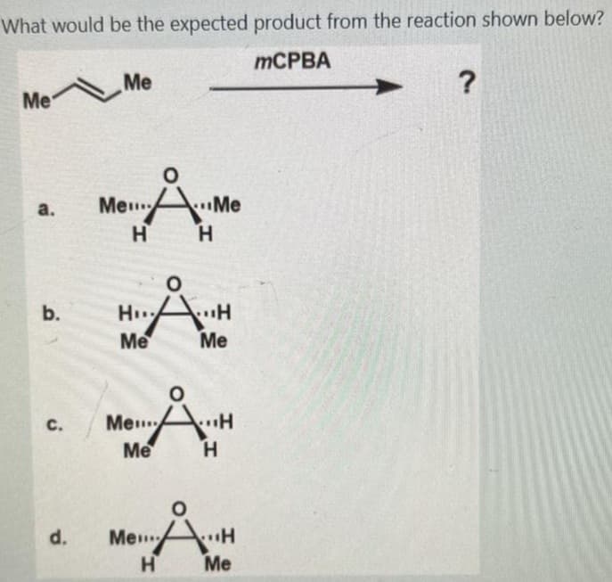 What would be the expected product from the reaction shown below?
mCPBA
Me
Me
a.
b.
C.
d.
O
...Me
H
Me...
H
H...AH
Å
Me
Me
Me
ÅH
Me
O
Me......H
H
Me
?