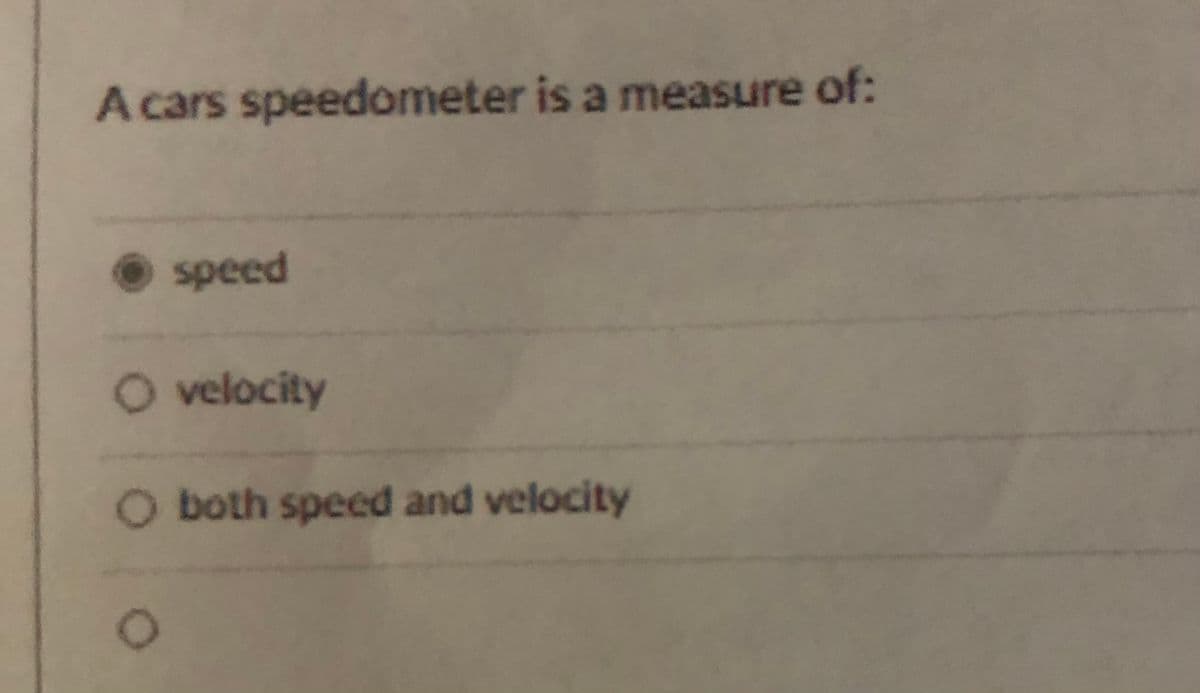A cars speedometer is a measure of:
speed
O velocity
both speed and velocity
