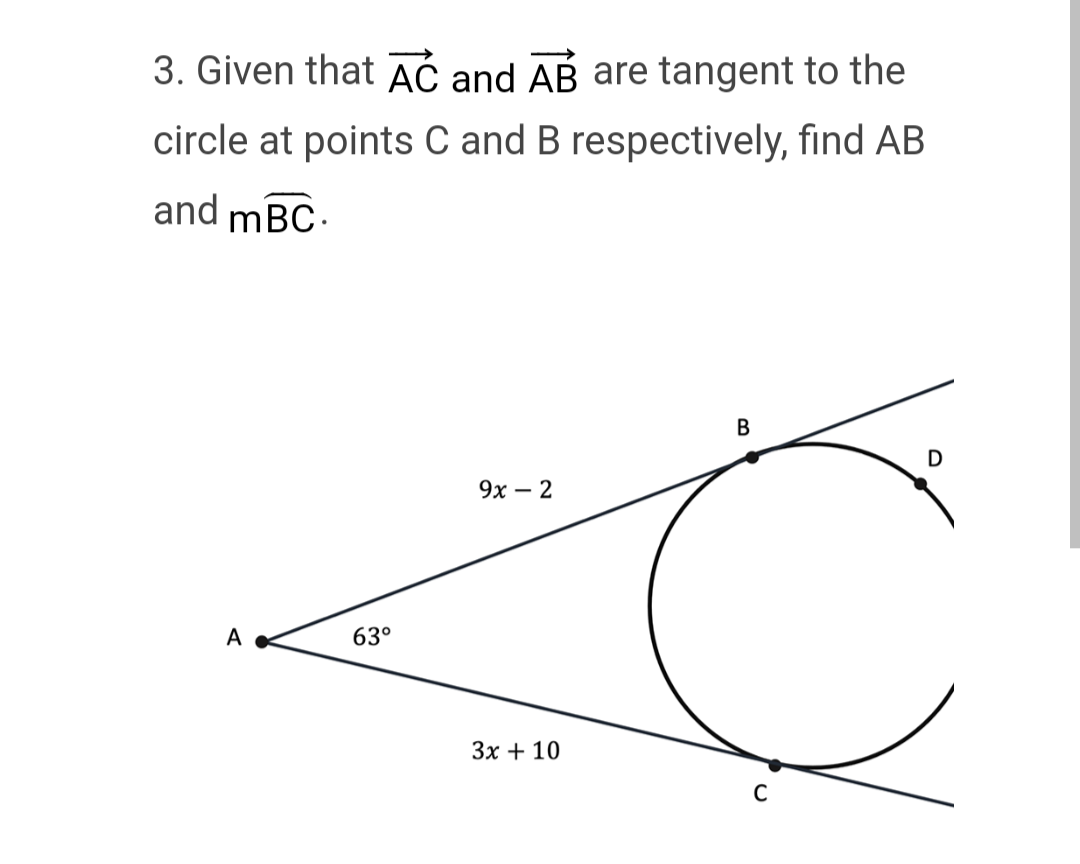 3. Given that AC and AB are tangent to the
circle at points C and B respectively, find AB
and mBC.
A
63°
9x - 2
3x + 10
B
C
D