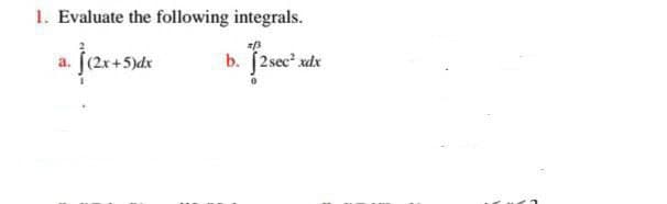 1. Evaluate the following integrals.
a/3
a. (2x+5)de
b. [2sec’ xlx
0