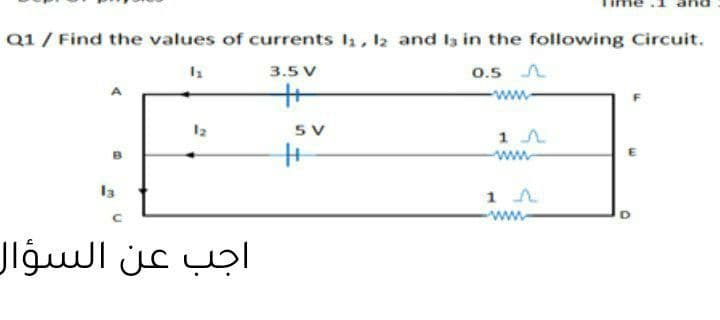 Q1 / Find the values of currents l, l2 and la in the following Circuit.
0.5 A
3.5 V
ww.
12
5 V
B
ww.
la
ww
اجب عن السؤال
