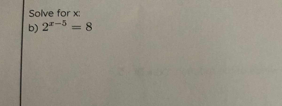 Solve for x:
b) 2"-5 = 8
