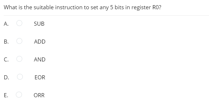 What is the suitable instruction to set any 5 bits in register R0?
А.
SUB
ADD
C.
AND
D.
EOR
ORR
B.
E.
