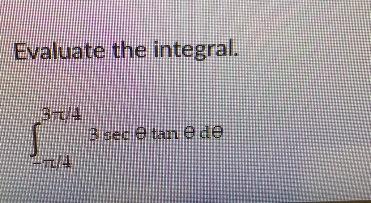 Evaluate the integral.
3r/4
5 sec e tan e de
