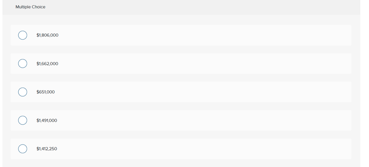 Multiple Choice
$1,806,000
$1,662,000
$651,000
$1,491,000
$1,412,250

