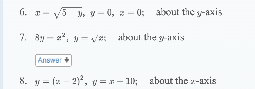 6.
7.
x = √√5-y, y = 0, x = 0;
8y = x², y =√x;
8y=x²,
√√√x;
Answer
about the y-axis
about the y-axis
8. y=(x − 2)², y = x + 10;
y=x+10; about the x-axis