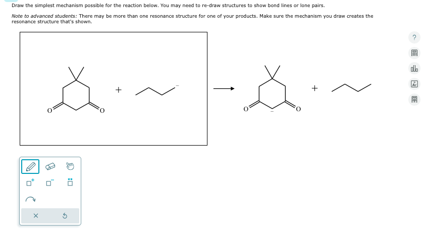 290
Draw the simplest mechanism possible for the reaction below. You may need to re-draw structures to show bond lines or lone pairs.
Note to advanced students: There may be more than one resonance structure for one of your products. Make sure the mechanism you draw creates the
resonance structure that's shown.
Ar
+