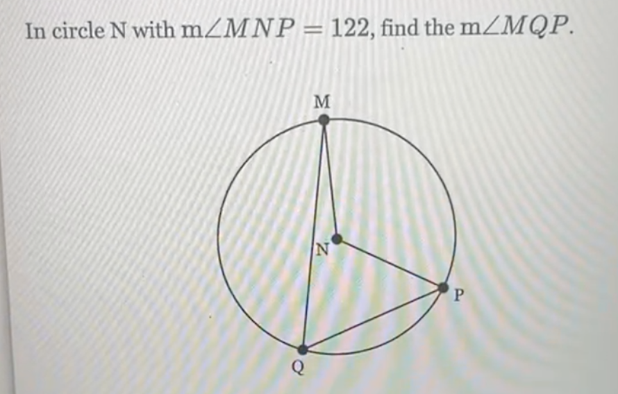In circle N with m/MNP = 122, find the m/MQP.
Q
M
N
P