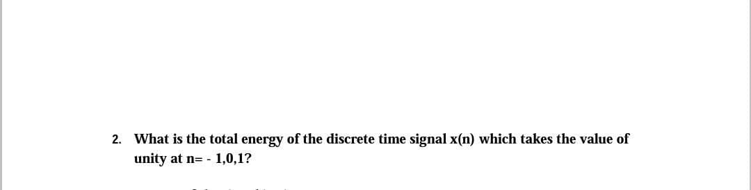 2. What is the total energy of the discrete time signal x(n) which takes the value of
unity at n= - 1,0,1?