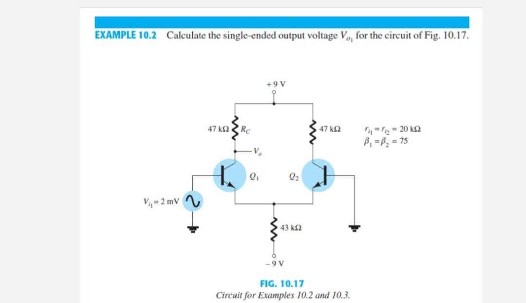 EXAMPLE 10.2 Calculate the single-ended output voltage Vo, for the circuit of Fig. 10.17.
+9 V
47 k2 2 Re
4= = 20 k2
B, =B, = 75
47 k2
Vo
Q2
V, = 2 mV
43k2
- 9 V
FIG. 10.17
Circuit for Examples 10.2 and 10.3.
