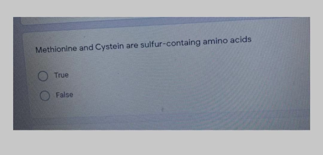 Methionine and Cystein are sulfur-containg amino acids
True
False
