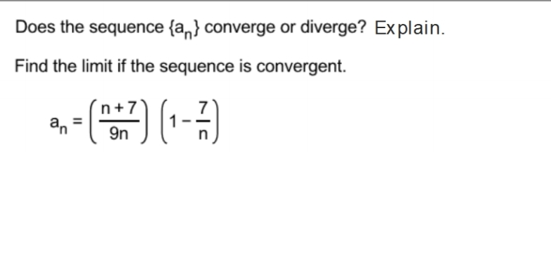 Does the sequence {a,} converge or diverge? Explain.
Find the limit if the sequence is convergent.
n+7
an
9n
