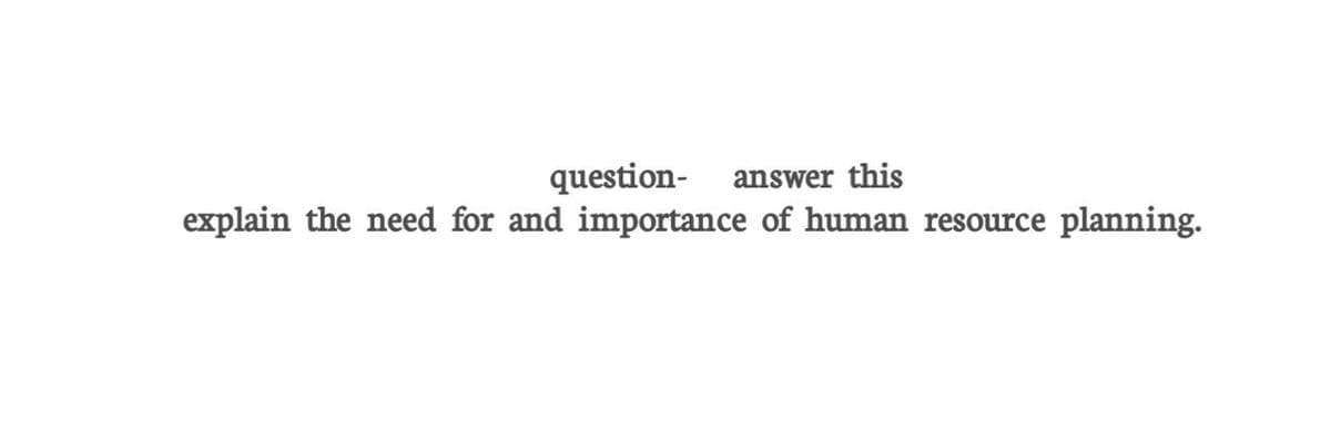 question-
explain the need for and importance of human resource
answer this
planning.
